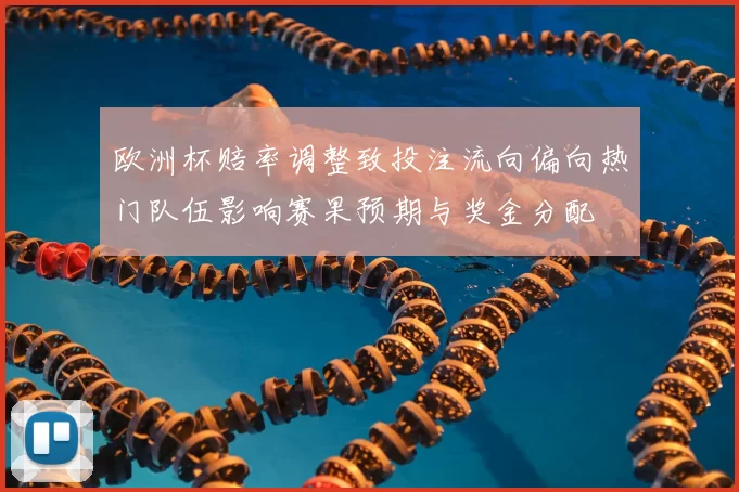 欧洲杯赔率调整致投注流向偏向热门队伍影响赛果预期与奖金分配