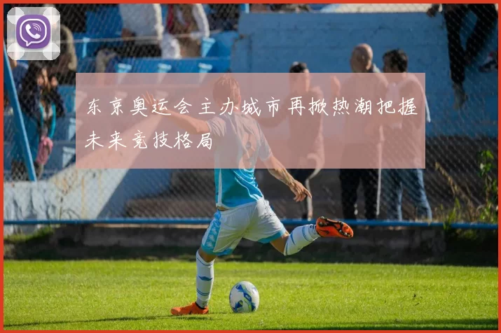 东京奥运会主办城市再掀热潮把握未来竞技格局