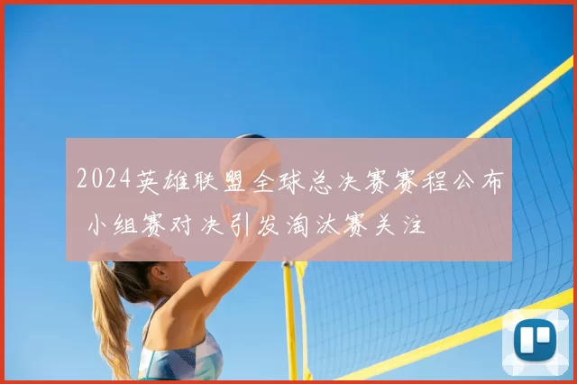 2024英雄联盟全球总决赛赛程公布 小组赛对决引发淘汰赛关注