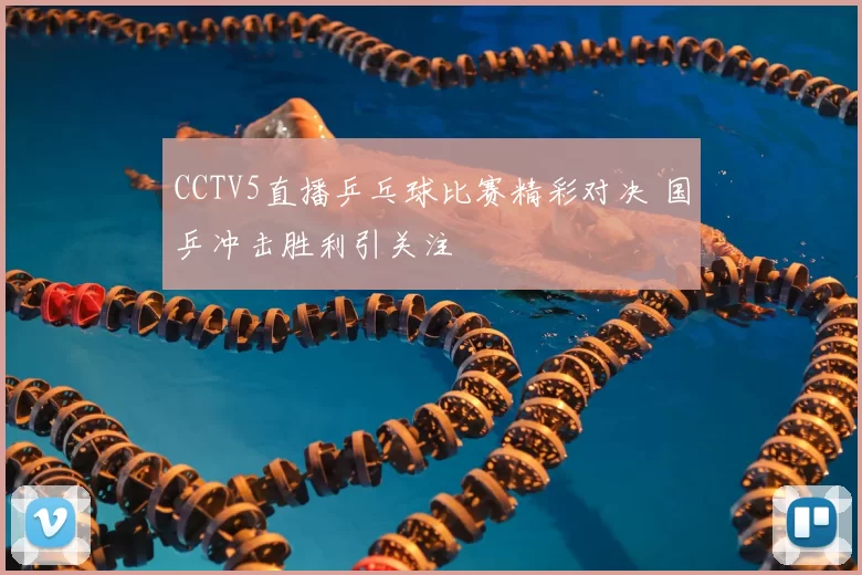 CCTV5直播乒乓球比赛精彩对决 国乒冲击胜利引关注