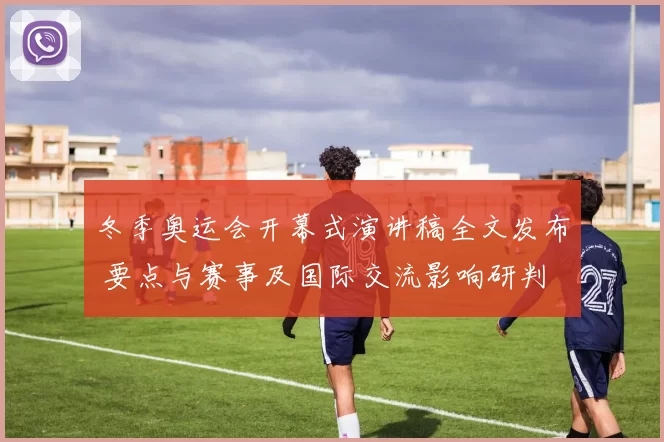 冬季奥运会开幕式演讲稿全文发布 要点与赛事及国际交流影响研判