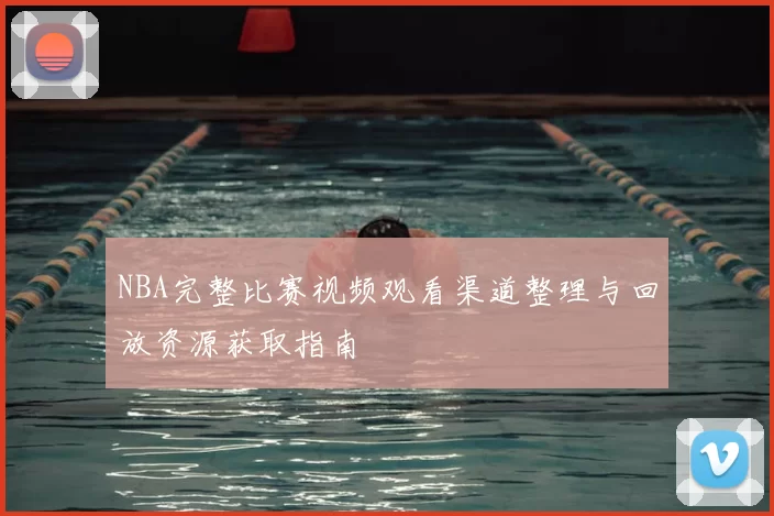 NBA完整比赛视频观看渠道整理与回放资源获取指南