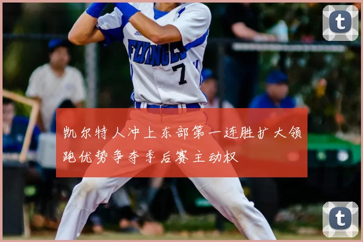 凯尔特人冲上东部第一连胜扩大领跑优势争夺季后赛主动权
