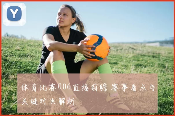 体育比赛006直播前瞻 赛事看点与关键对决解析
