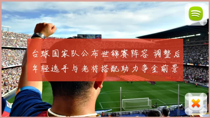 台球国家队公布世锦赛阵容 调整后年轻选手与老将搭配助力争金前景