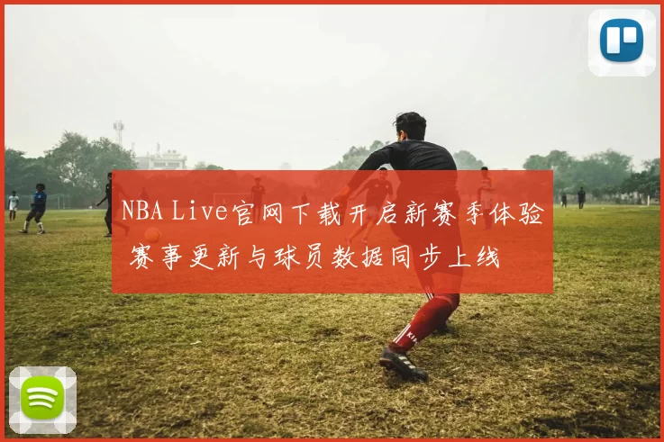 NBA Live官网下载开启新赛季体验 赛事更新与球员数据同步上线