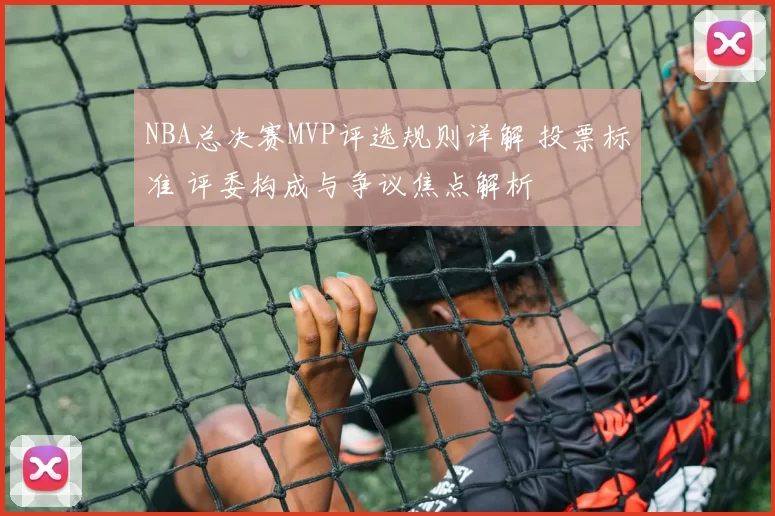 NBA总决赛MVP评选规则详解 投票标准 评委构成与争议焦点解析