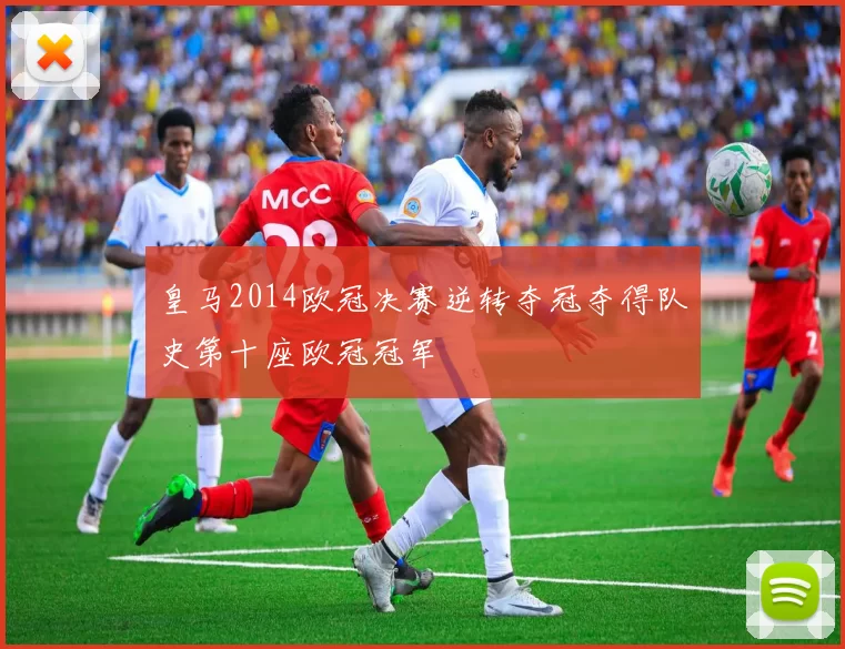 皇马2014欧冠决赛逆转夺冠夺得队史第十座欧冠冠军