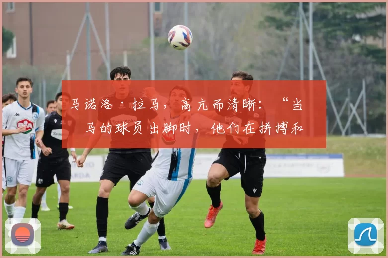 马诺洛·拉马，高亢而清晰：“当皇马的球员出脚时，他们在拼搏和奔跑…”