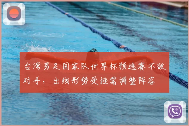 台湾男足国家队世界杯预选赛不敌对手，出线形势受挫需调整阵容