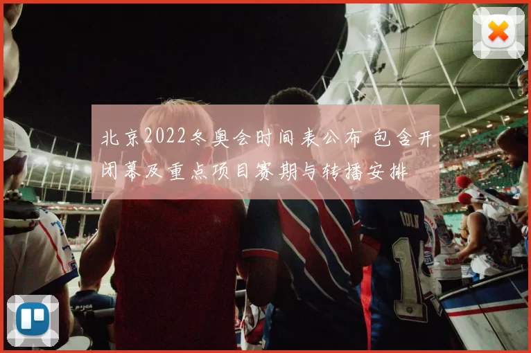 北京2022冬奥会时间表公布 包含开闭幕及重点项目赛期与转播安排