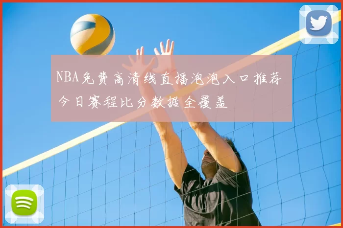 NBA免费高清线直播泡泡入口推荐 今日赛程比分数据全覆盖