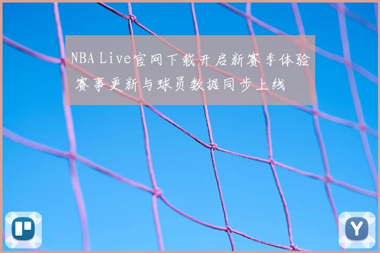 NBA Live官网下载开启新赛季体验 赛事更新与球员数据同步上线