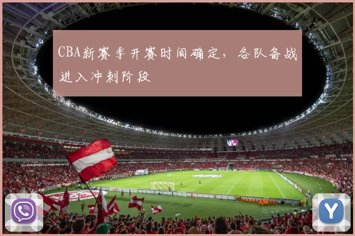 CBA新赛季开赛时间确定，各队备战进入冲刺阶段