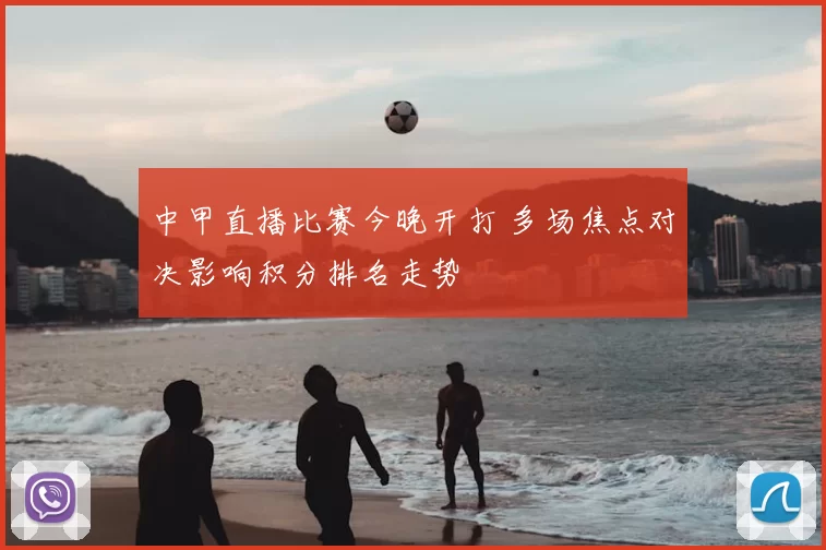 中甲直播比赛今晚开打 多场焦点对决影响积分排名走势