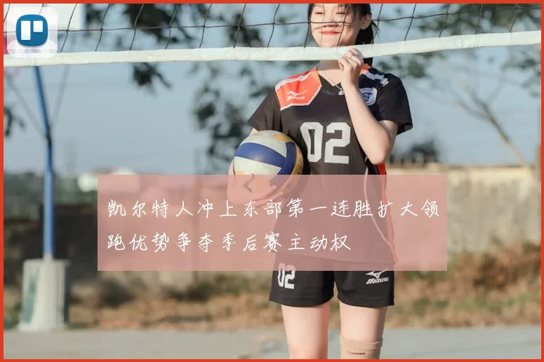凯尔特人冲上东部第一连胜扩大领跑优势争夺季后赛主动权