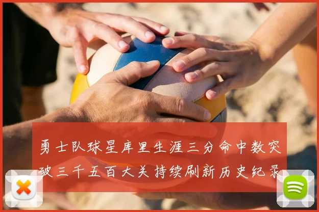 勇士队球星库里生涯三分命中数突破三千五百大关持续刷新历史纪录